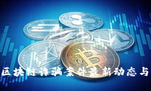 : 闵行区区块链诈骗案件最新动态与防范措施