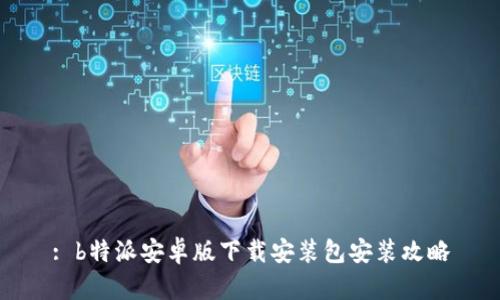 : b特派安卓版下载安装包安装攻略