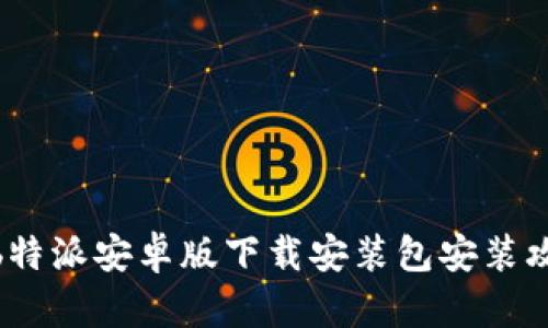 : b特派安卓版下载安装包安装攻略