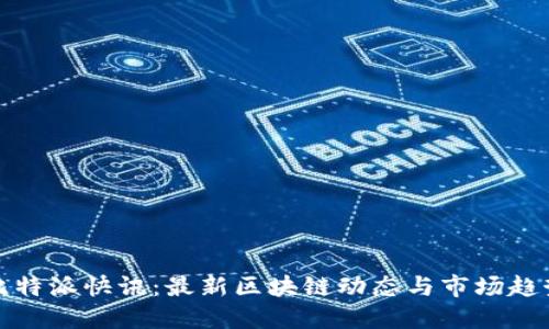 比特派快讯：最新区块链动态与市场趋势