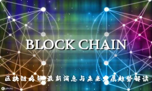 区块链乌镇：最新消息与未来发展趋势解读