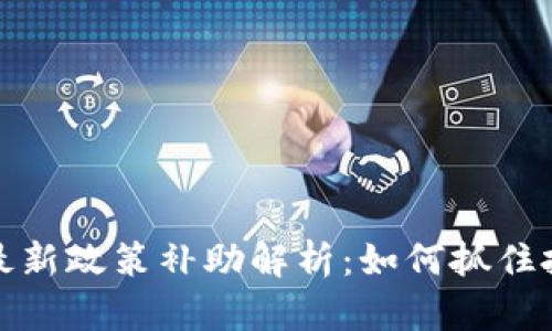 区块链最新政策补助解析：如何抓住投资机会