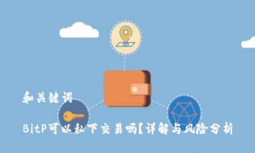 和关键词

BitP可以私下交易吗？详解与风险分析