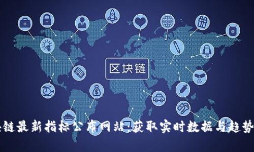区块链最新指标公布网站：获取实时数据与趋势分析
