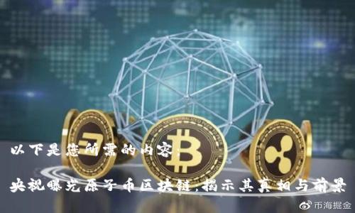 以下是您所需的内容：

央视曝光原子币区块链：揭示其真相与前景