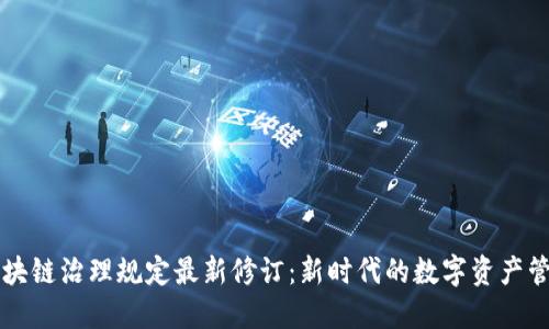 区块链治理规定最新修订：新时代的数字资产管理
