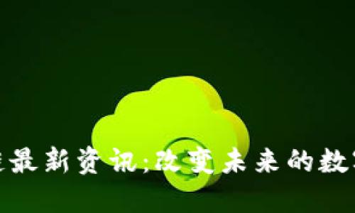 木炎区块链最新资讯：改变未来的数字资产革命