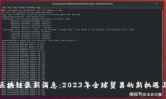 外贸区块链最新消息：2
