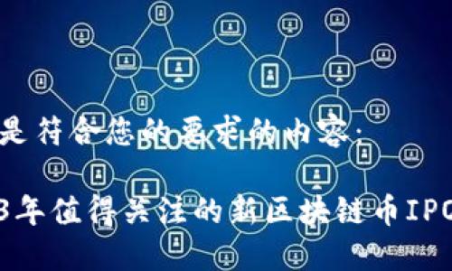 以下是符合您的要求的内容：

2023年值得关注的新区块链币IPO动态