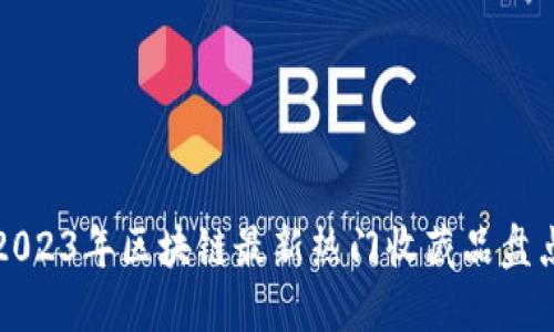2023年区块链最新热门收藏品盘点