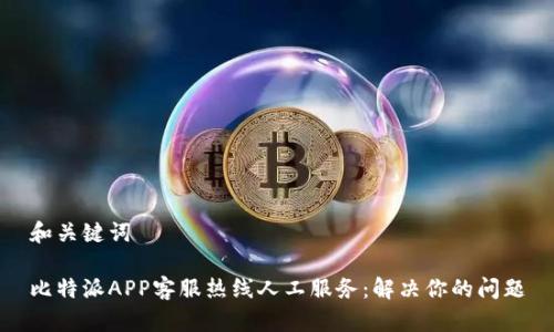 和关键词

比特派APP客服热线人工服务：解决你的问题