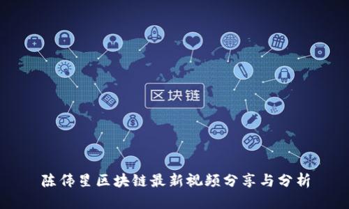 陈伟星区块链最新视频分享与分析