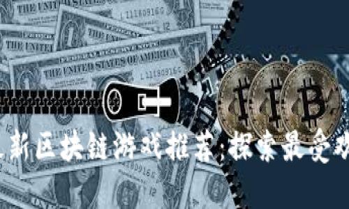 2023年最新区块链游戏推荐：探索最受欢迎的游戏