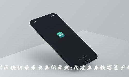 : 郑州区块链币币交易所开发：构建未来数字资产的桥梁