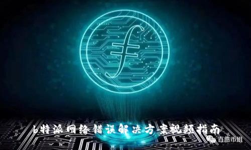 b特派网络错误解决方案视频指南