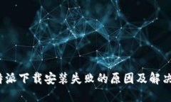 : b特派下载安装失败的原