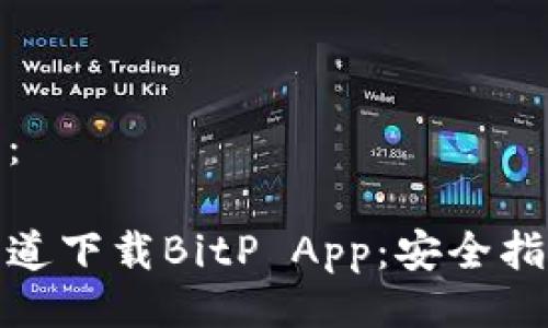 生成与关键词：

如何从官方渠道下载BitP App：安全指南与安装步骤