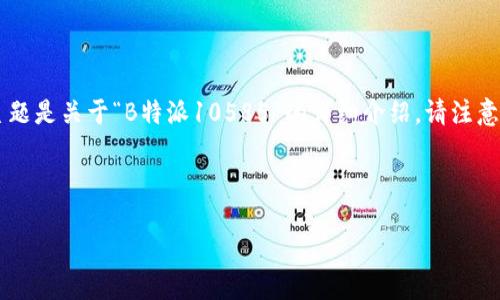 在这里我帮助您生成一个符合标准的文章结构和内容。文章主题是关于“B特派10585”的详细介绍。请注意，下面的内容是模拟生成的，并不代表实际存在的产品或服务。

及关键词

: B特派10585：全方位了解与使用指南