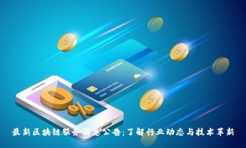最新区块链服务消息公告：了解行业动态与技术革新