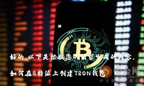 好的，以下是根据您的请求生成的内容。

如何在B特派上创建TRON钱包