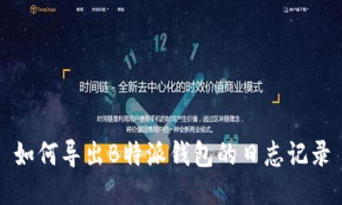 如何导出B特派钱包的日志记录