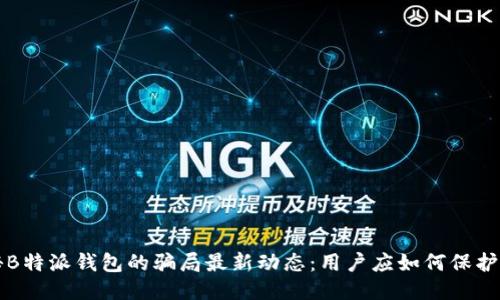 揭秘B特派钱包的骗局最新动态：用户应如何保护自己
