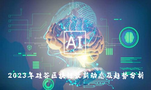 2023年硅谷区块链最新动态及趋势分析