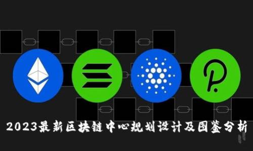2023最新区块链中心规划设计及图鉴分析