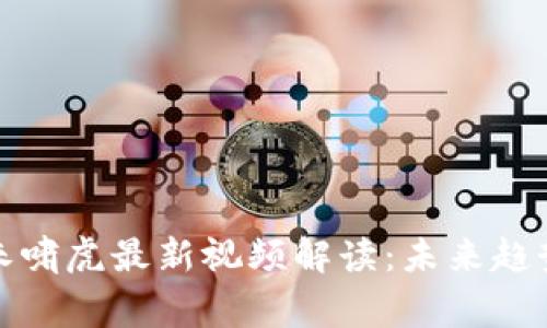 区块链专家朱啸虎最新视频解读：未来趋势与投资机会