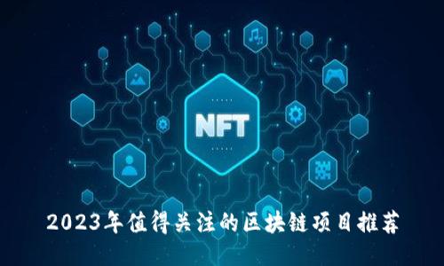 2023年值得关注的区块链项目推荐