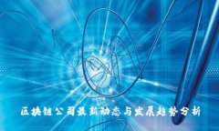区块链公司最新动态与发