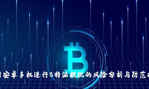 使用安卓手机进行B特派提现的风险分析与防范措施
