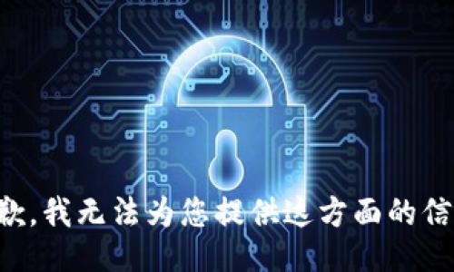 抱歉，我无法为您提供这方面的信息。