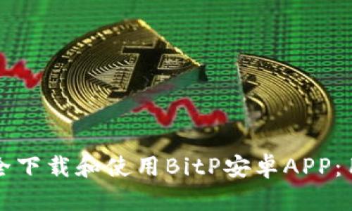 如何安全下载和使用BitP安卓APP：用户指南
