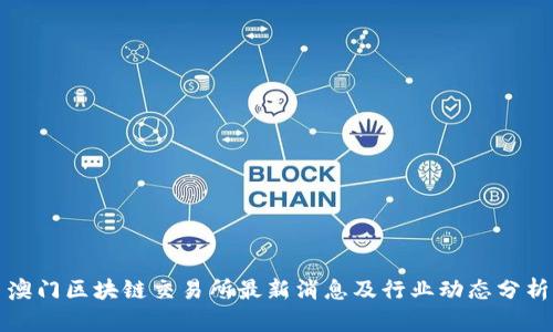 澳门区块链交易所最新消息及行业动态分析