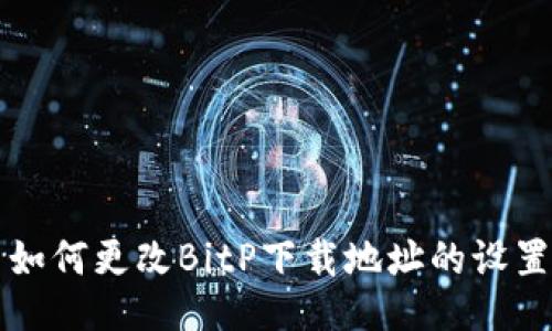 如何更改BitP下载地址的设置