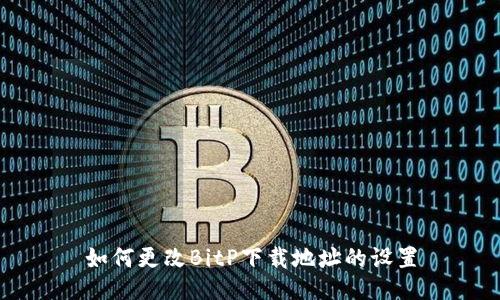 如何更改BitP下载地址的设置