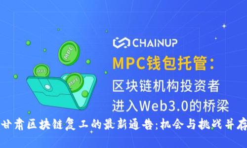 甘肃区块链复工的最新通告：机会与挑战并存