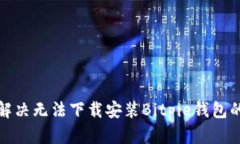 如何解决无法下载安装B