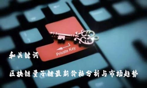 和关键词

区块链量子链最新价格分析与市场趋势