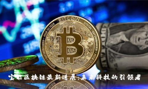宝能区块链最新进展：未来科技的引领者