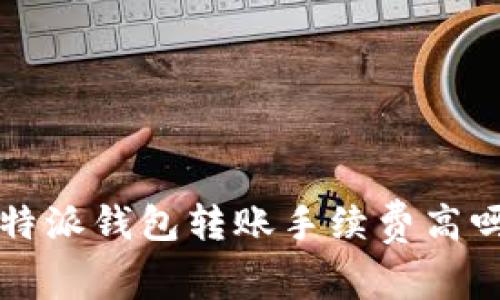 b特派钱包转账手续费高吗？