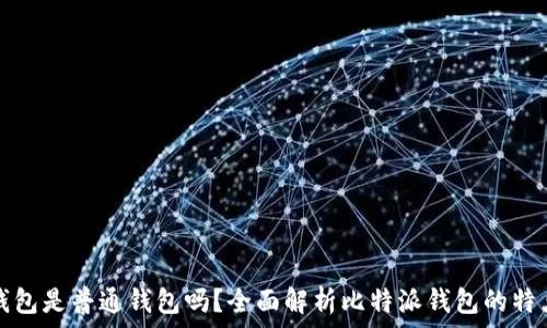   
比特派钱包是普通钱包吗？全面解析比特派钱包的特点与功能