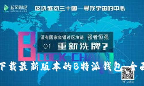 如何下载最新版本的B特派钱包：全面指南