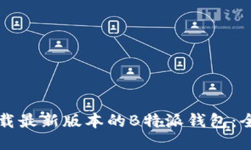 如何下载最新版本的B特派钱包：全面指南