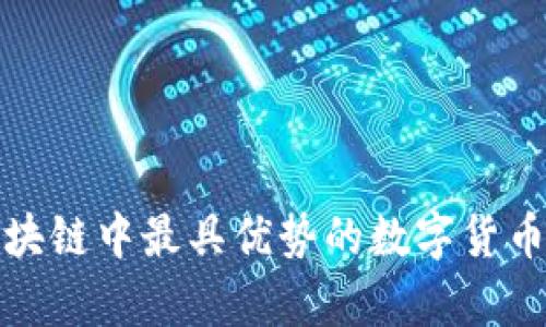  当前区块链中最具优势的数字货币有哪些？