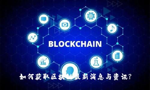 如何获取区块链最新消息与资讯?