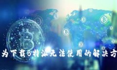 华为下载B特派无法使用的
