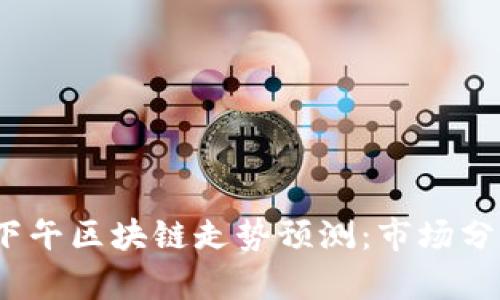 2023年最新下午区块链走势预测：市场分析与投资建议