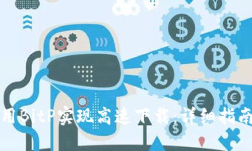 如何使用BitP实现高速下载：详细指南与技巧